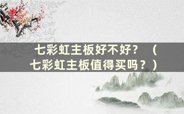 七彩虹主板好不好？ （七彩虹主板值得买吗？）